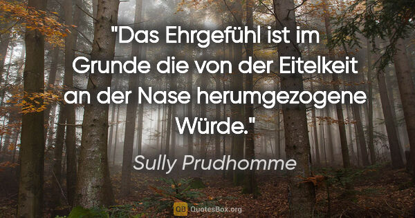 Sully Prudhomme Zitat: "Das Ehrgefühl ist im Grunde die von der Eitelkeit an der Nase..."