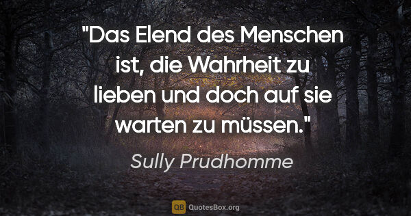 Sully Prudhomme Zitat: "Das Elend des Menschen ist, die Wahrheit zu lieben und doch..."