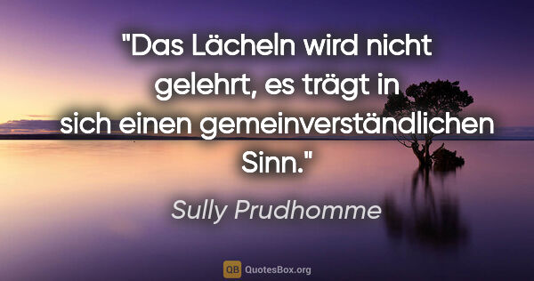 Sully Prudhomme Zitat: "Das Lächeln wird nicht gelehrt, es trägt in sich einen..."