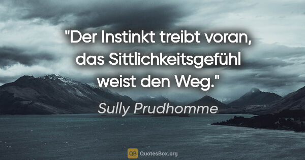 Sully Prudhomme Zitat: "Der Instinkt treibt voran, das Sittlichkeitsgefühl weist den Weg."