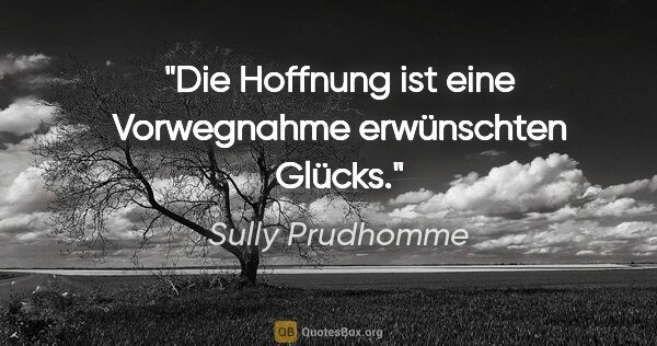 Sully Prudhomme Zitat: "Die Hoffnung ist eine Vorwegnahme erwünschten Glücks."