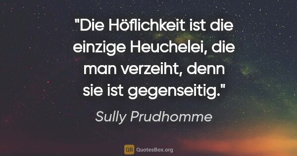 Sully Prudhomme Zitat: "Die Höflichkeit ist die einzige Heuchelei, die man verzeiht,..."