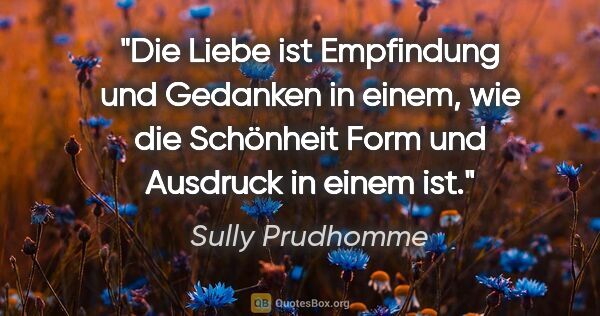 Sully Prudhomme Zitat: "Die Liebe ist Empfindung und Gedanken in einem, wie die..."