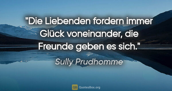 Sully Prudhomme Zitat: "Die Liebenden fordern immer Glück voneinander, die Freunde..."