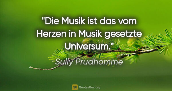 Sully Prudhomme Zitat: "Die Musik ist das vom Herzen in Musik gesetzte Universum."