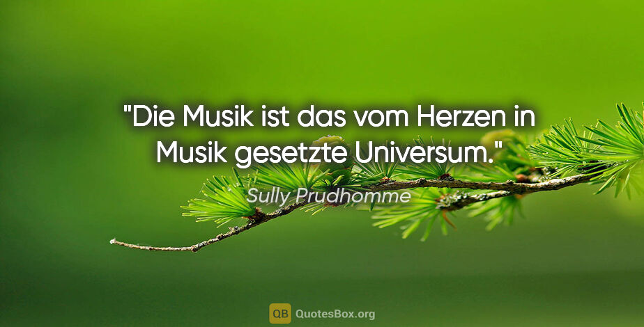 Sully Prudhomme Zitat: "Die Musik ist das vom Herzen in Musik gesetzte Universum."