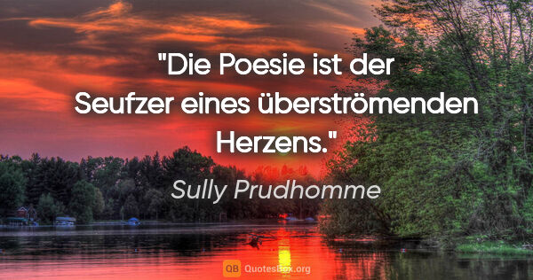 Sully Prudhomme Zitat: "Die Poesie ist der Seufzer eines überströmenden Herzens."