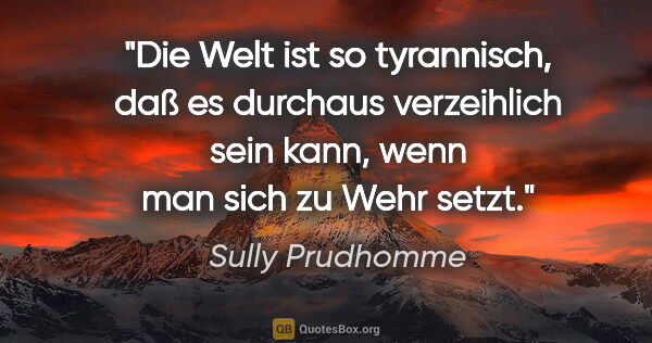 Sully Prudhomme Zitat: "Die Welt ist so tyrannisch, daß es durchaus verzeihlich sein..."