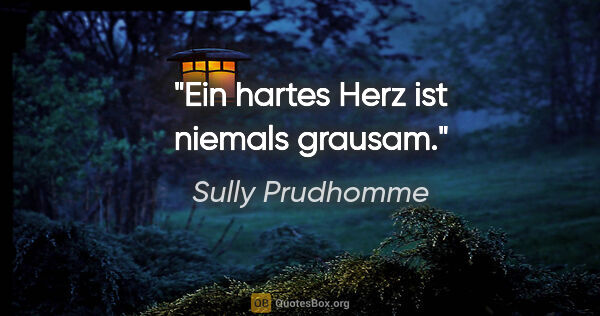 Sully Prudhomme Zitat: "Ein hartes Herz ist niemals grausam."
