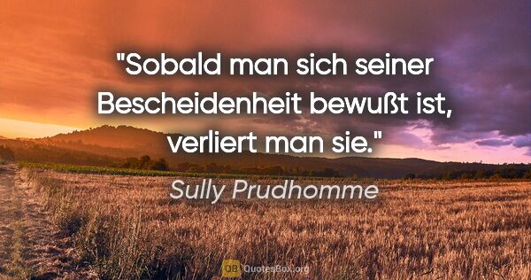 Sully Prudhomme Zitat: "Sobald man sich seiner Bescheidenheit bewußt ist, verliert man..."