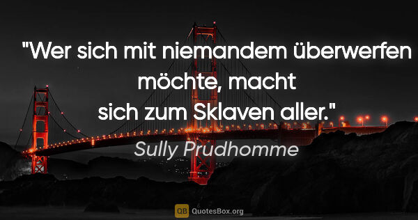 Sully Prudhomme Zitat: "Wer sich mit niemandem überwerfen möchte, macht sich zum..."