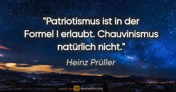 Heinz Prüller Zitat: "Patriotismus ist in der Formel I erlaubt. Chauvinismus..."