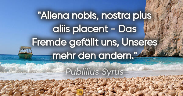 Publilius Syrus Zitat: "Aliena nobis, nostra plus aliis placent - Das Fremde gefällt..."