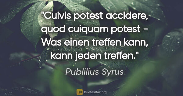 Publilius Syrus Zitat: "Cuivis potest accidere, quod cuiquam potest - Was einen..."