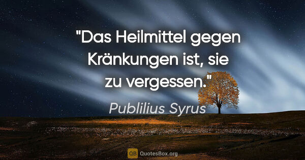 Publilius Syrus Zitat: "Das Heilmittel gegen Kränkungen ist, sie zu vergessen."