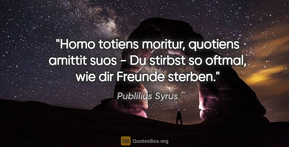 Publilius Syrus Zitat: "Homo totiens moritur, quotiens amittit suos - Du stirbst so..."