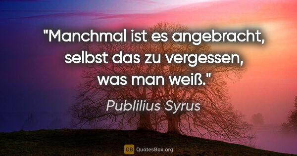 Publilius Syrus Zitat: "Manchmal ist es angebracht, selbst das zu vergessen, was man..."