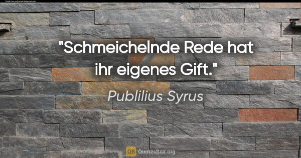 Publilius Syrus Zitat: "Schmeichelnde Rede hat ihr eigenes Gift."