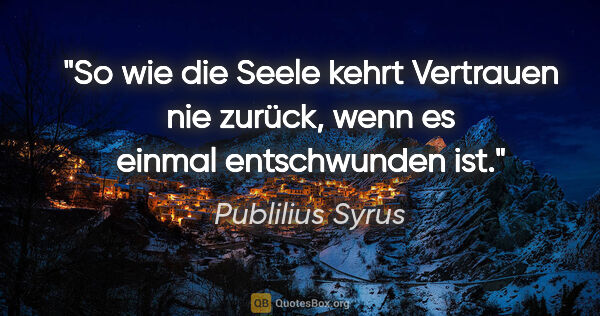 Publilius Syrus Zitat: "So wie die Seele kehrt Vertrauen nie zurück, wenn es einmal..."