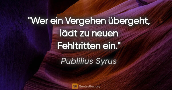 Publilius Syrus Zitat: "Wer ein Vergehen übergeht, lädt zu neuen Fehltritten ein."