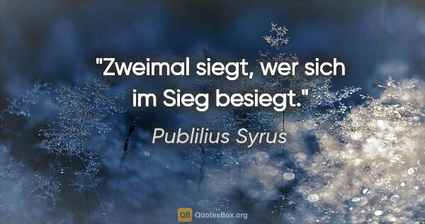 Publilius Syrus Zitat: "Zweimal siegt, wer sich im Sieg besiegt."