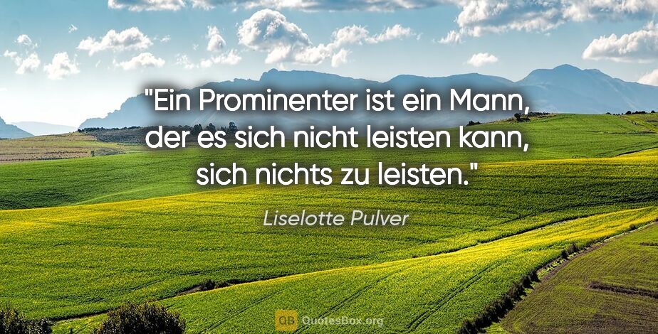 Liselotte Pulver Zitat: "Ein Prominenter ist ein Mann, der es sich nicht leisten kann,..."