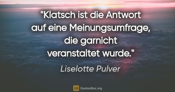 Liselotte Pulver Zitat: "Klatsch ist die Antwort auf eine Meinungsumfrage, die garnicht..."