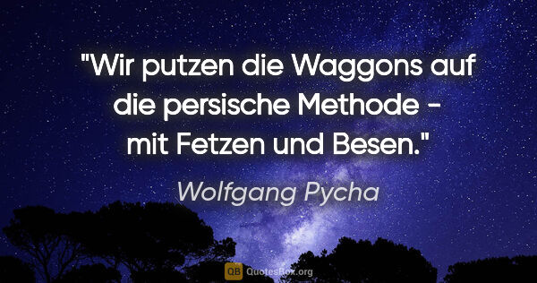 Wolfgang Pycha Zitat: "Wir putzen die Waggons auf die persische Methode - mit Fetzen..."