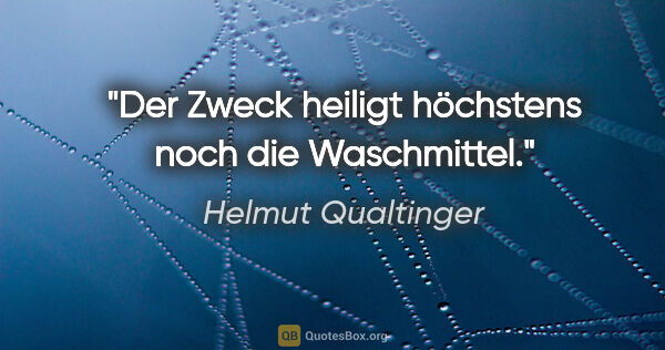 Helmut Qualtinger Zitat: "Der Zweck heiligt höchstens noch die Waschmittel."