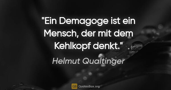 Helmut Qualtinger Zitat: "Ein Demagoge ist ein Mensch, der mit dem Kehlkopf denkt."