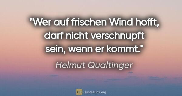Helmut Qualtinger Zitat: "Wer auf frischen Wind hofft, darf nicht verschnupft sein, wenn..."
