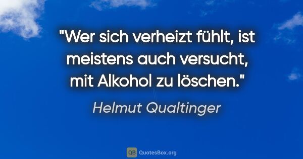 Helmut Qualtinger Zitat: "Wer sich verheizt fühlt, ist meistens auch versucht, mit..."