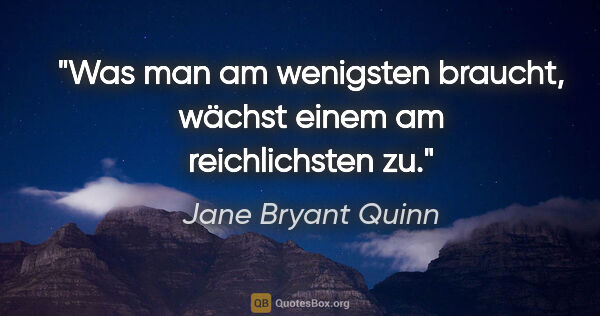 Jane Bryant Quinn Zitat: "Was man am wenigsten braucht, wächst einem am reichlichsten zu."