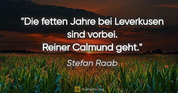 Stefan Raab Zitat: "Die fetten Jahre bei Leverkusen sind vorbei. Reiner Calmund geht."