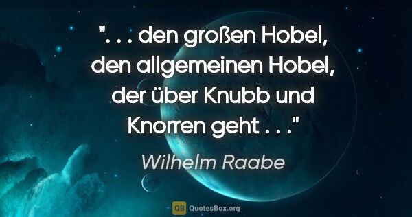 Wilhelm Raabe Zitat: " . . den großen Hobel, den allgemeinen Hobel, der über Knubb..."
