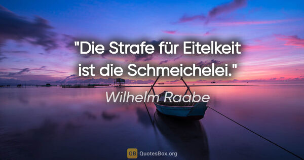 Wilhelm Raabe Zitat: "Die Strafe für Eitelkeit ist die Schmeichelei."