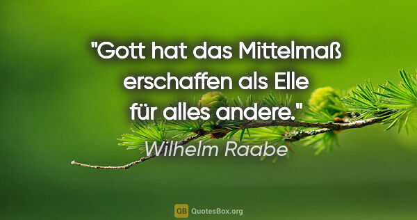 Wilhelm Raabe Zitat: "Gott hat das Mittelmaß erschaffen als Elle für alles andere."