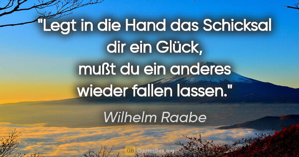 Wilhelm Raabe Zitat: "Legt in die Hand das Schicksal dir ein Glück, mußt du ein..."