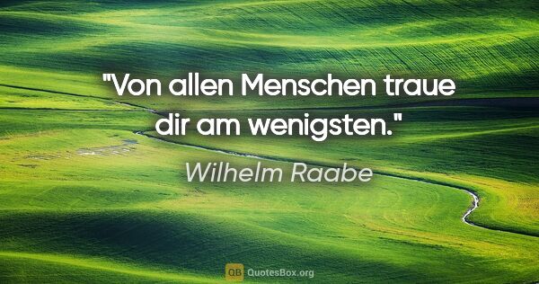 Wilhelm Raabe Zitat: "Von allen Menschen traue dir am wenigsten."