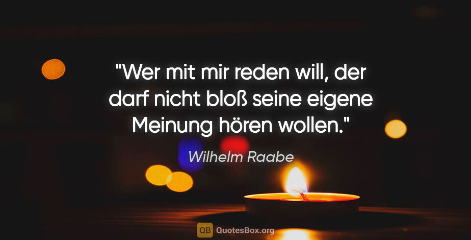 Wilhelm Raabe Zitat: "Wer mit mir reden will, der darf nicht bloß seine eigene..."