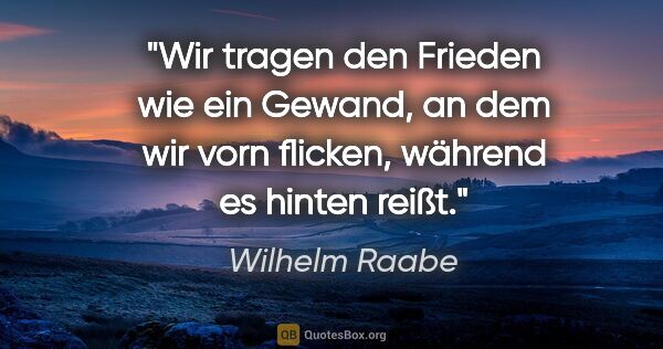 Wilhelm Raabe Zitat: "Wir tragen den Frieden wie ein Gewand, an dem wir vorn..."