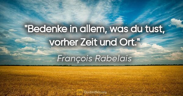 François Rabelais Zitat: "Bedenke in allem, was du tust, vorher Zeit und Ort."