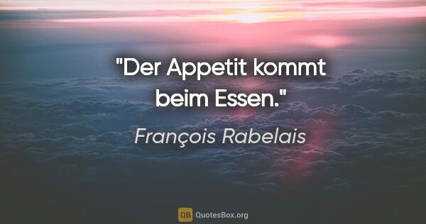 François Rabelais Zitat: "Der Appetit kommt beim Essen."