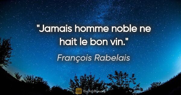 François Rabelais Zitat: "Jamais homme noble ne hait le bon vin."