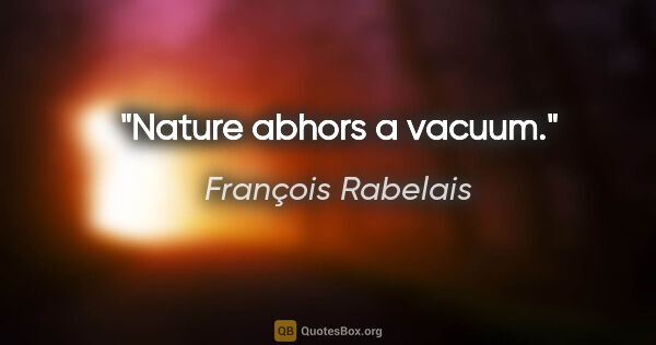 François Rabelais Zitat: "Nature abhors a vacuum."