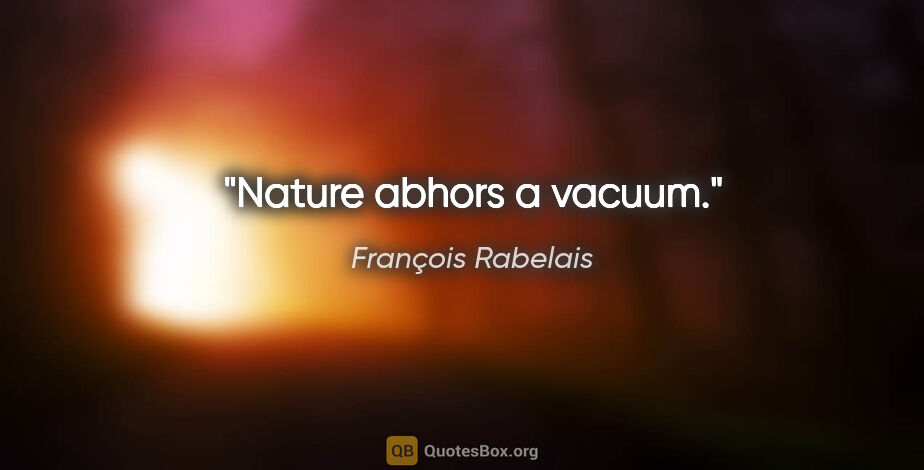 François Rabelais Zitat: "Nature abhors a vacuum."