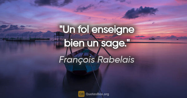 François Rabelais Zitat: "Un fol enseigne bien un sage."