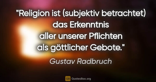 Gustav Radbruch Zitat: "Religion ist (subjektiv betrachtet) das Erkenntnis aller..."