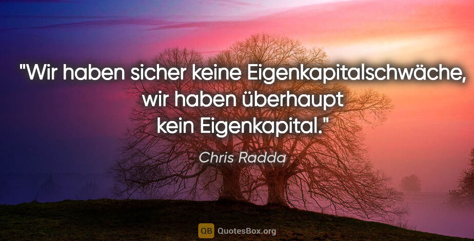 Chris Radda Zitat: "Wir haben sicher keine Eigenkapitalschwäche, wir haben..."