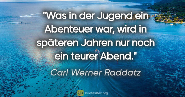 Carl Werner Raddatz Zitat: "Was in der Jugend ein Abenteuer war, wird in späteren Jahren..."